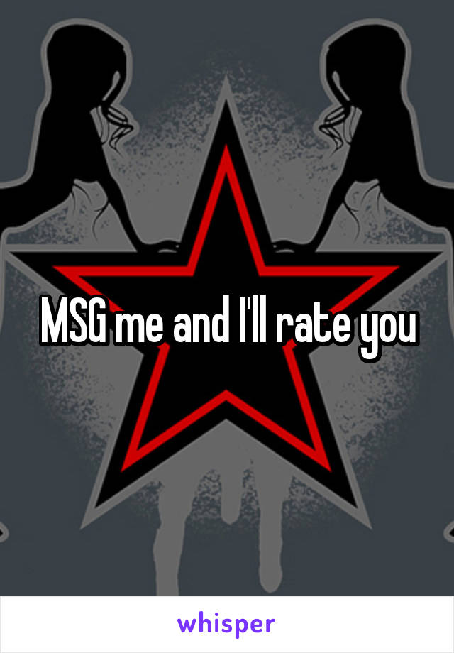 MSG me and I'll rate you