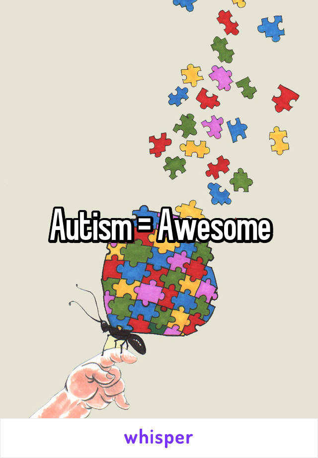 Autism = Awesome