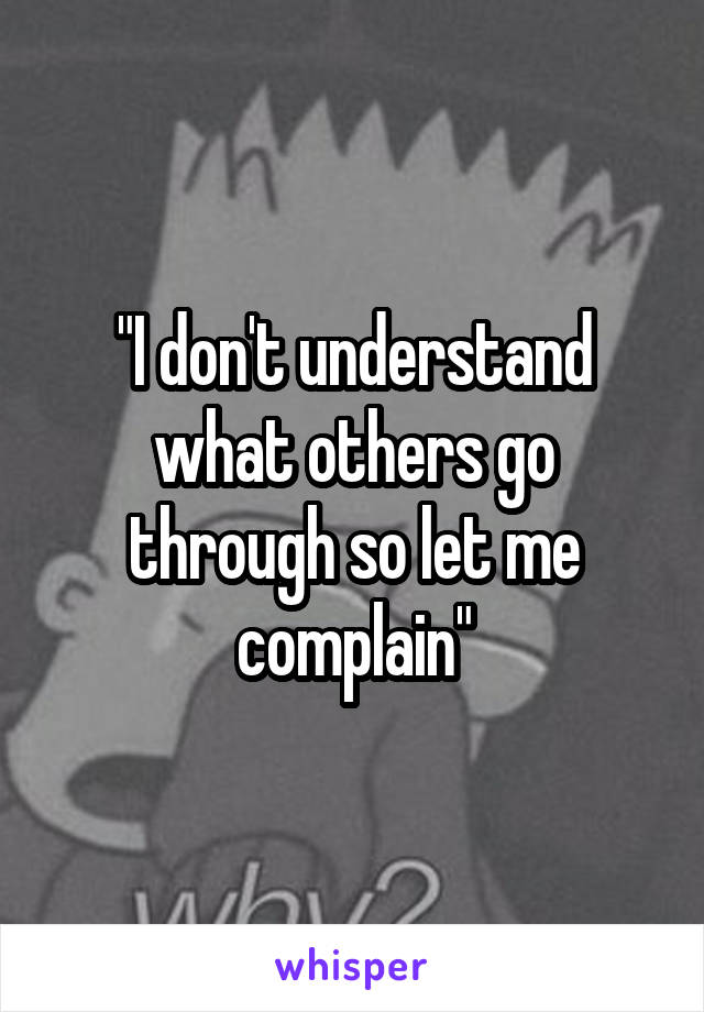 "I don't understand what others go through so let me complain"