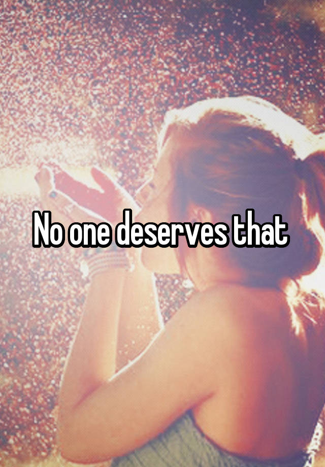 no-one-deserves-that