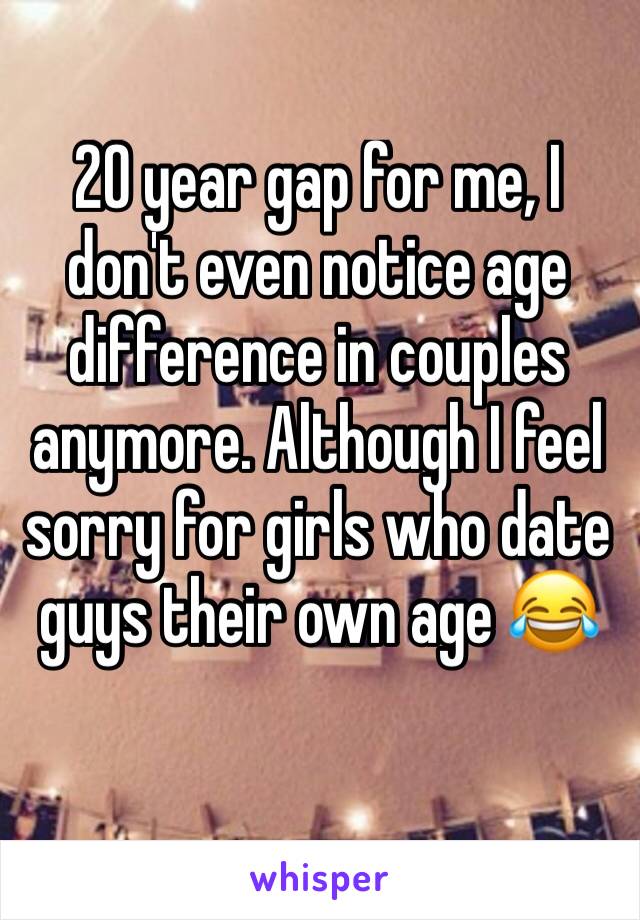 20 year gap for me, I don't even notice age difference in couples anymore. Although I feel sorry for girls who date guys their own age 😂 