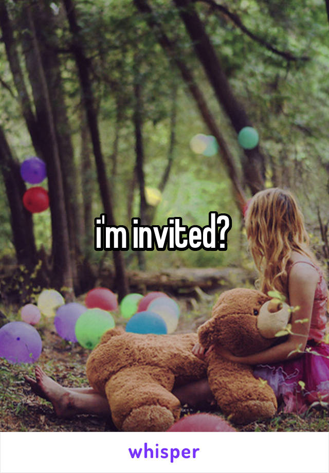i'm invited? 