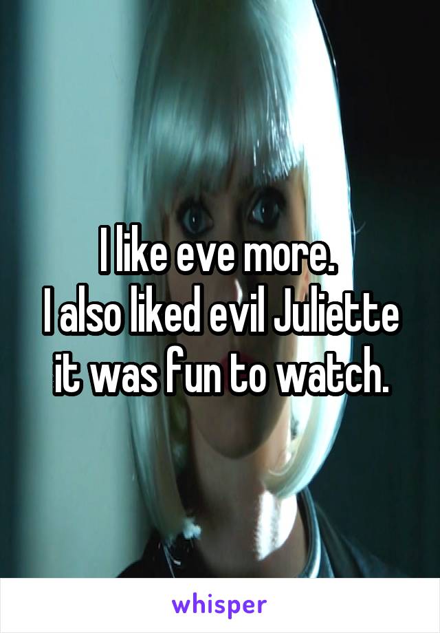 I like eve more. 
I also liked evil Juliette it was fun to watch.