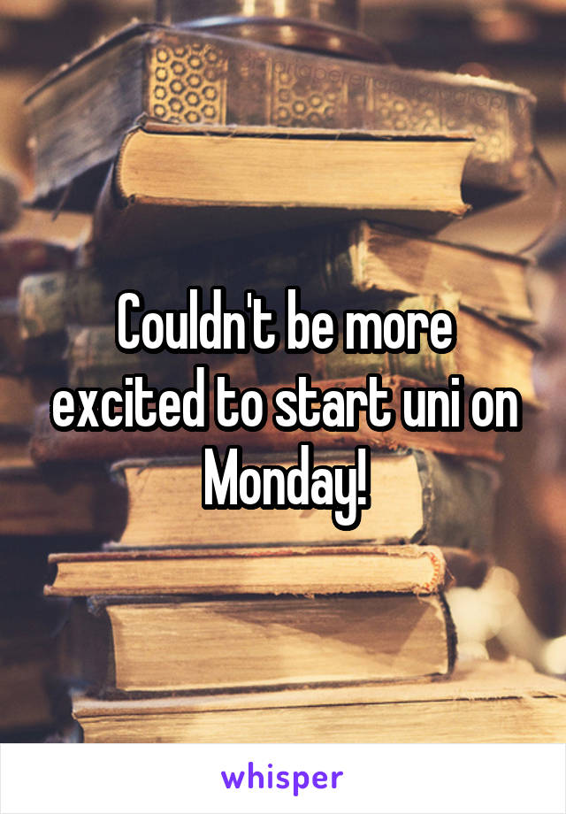 Couldn't be more excited to start uni on Monday!