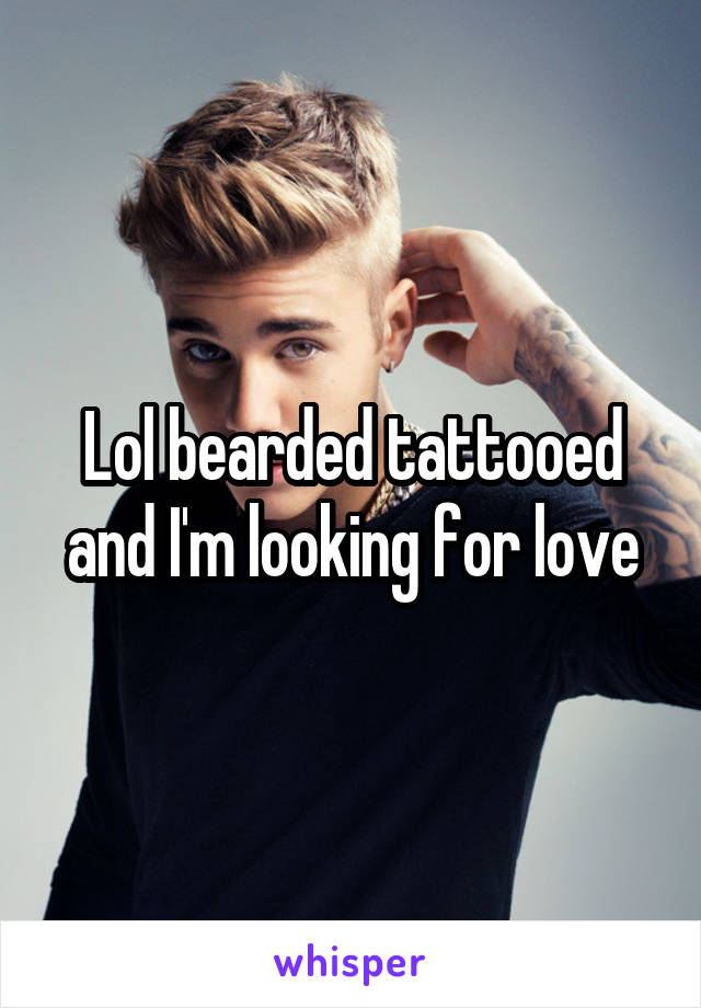 Lol bearded tattooed and I'm looking for love