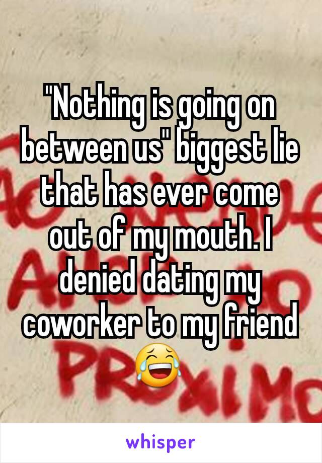 "Nothing is going on between us" biggest lie that has ever come out of my mouth. I denied dating my coworker to my friend 😂 