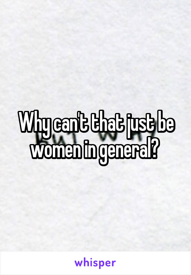Why can't that just be women in general? 