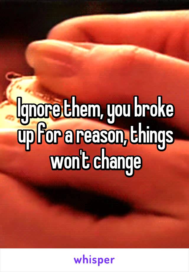 Ignore them, you broke up for a reason, things won't change