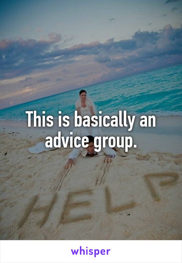 This is basically an advice group.