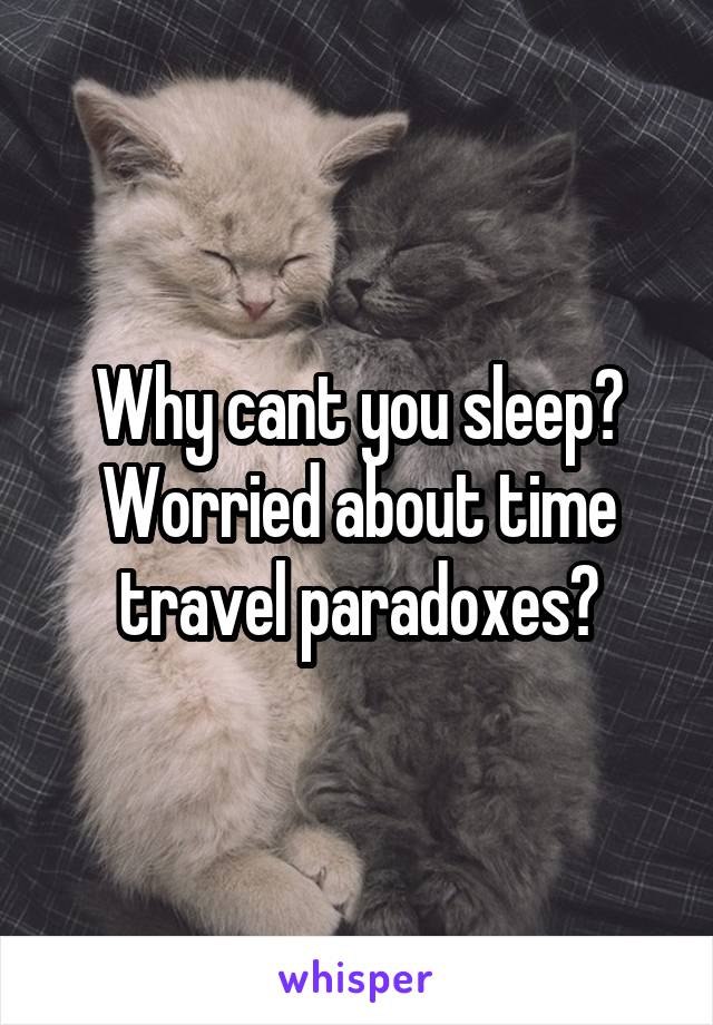 Why cant you sleep? Worried about time travel paradoxes?
