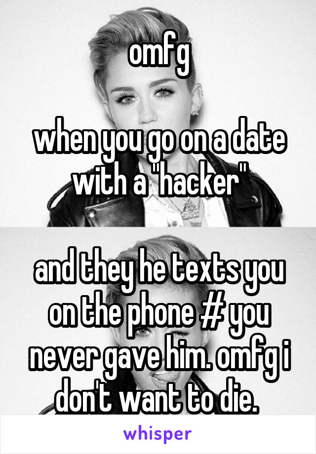 omfg

when you go on a date with a "hacker"

and they he texts you on the phone # you never gave him. omfg i don't want to die. 