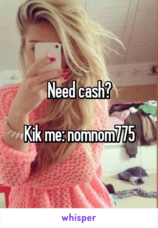 Need cash?

Kik me: nomnom775