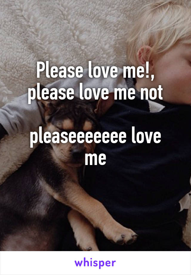 Please love me!, please love me not

pleaseeeeeee love me
 
 