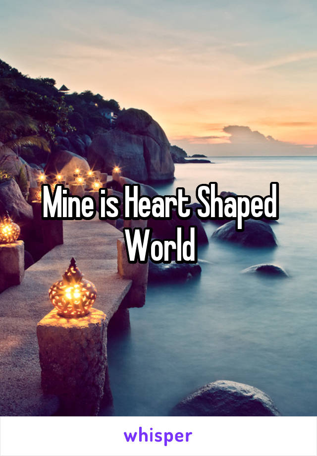 Mine is Heart Shaped World