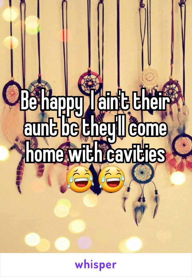 Be happy  I ain't their aunt bc they'll come home with cavities 😂😂