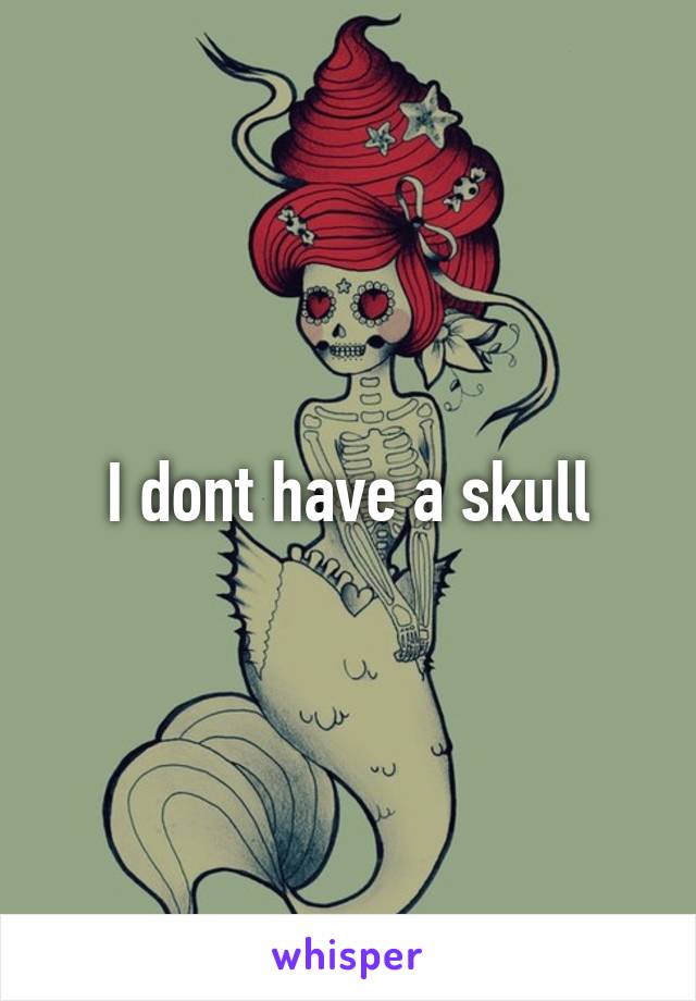 I dont have a skull