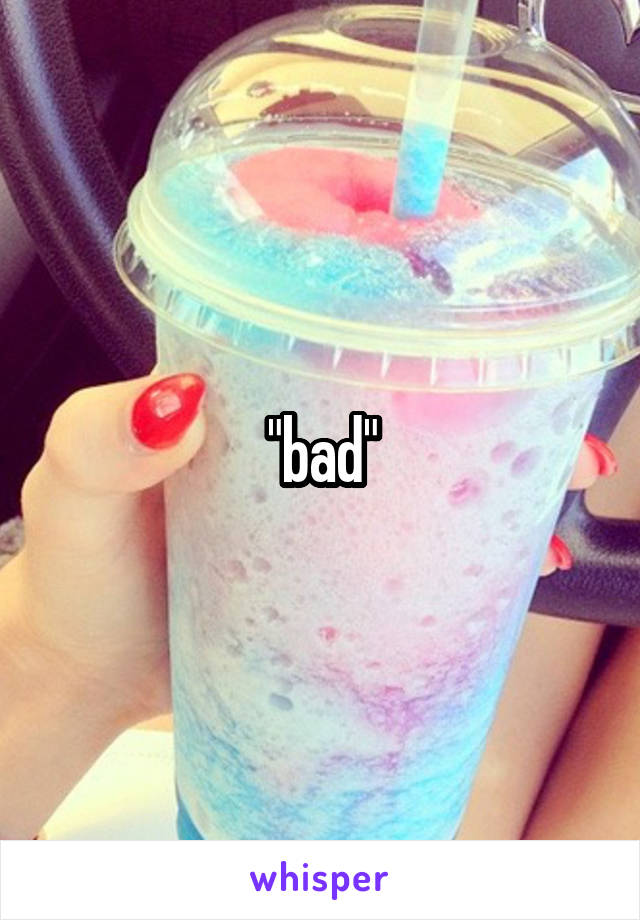 "bad"