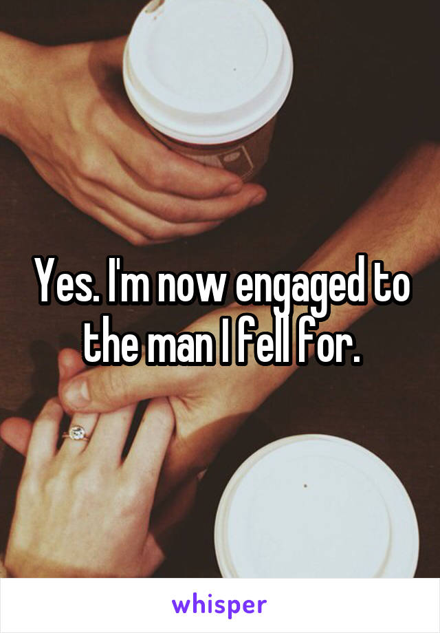 Yes. I'm now engaged to the man I fell for.