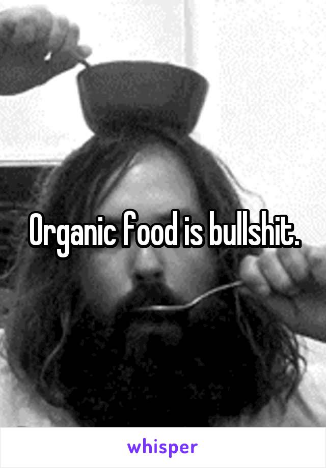 Organic food is bullshit.