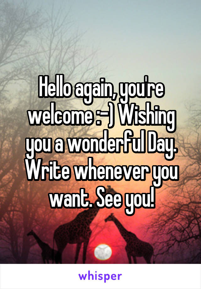Hello again, you're welcome :-) Wishing you a wonderful Day. Write whenever you want. See you!