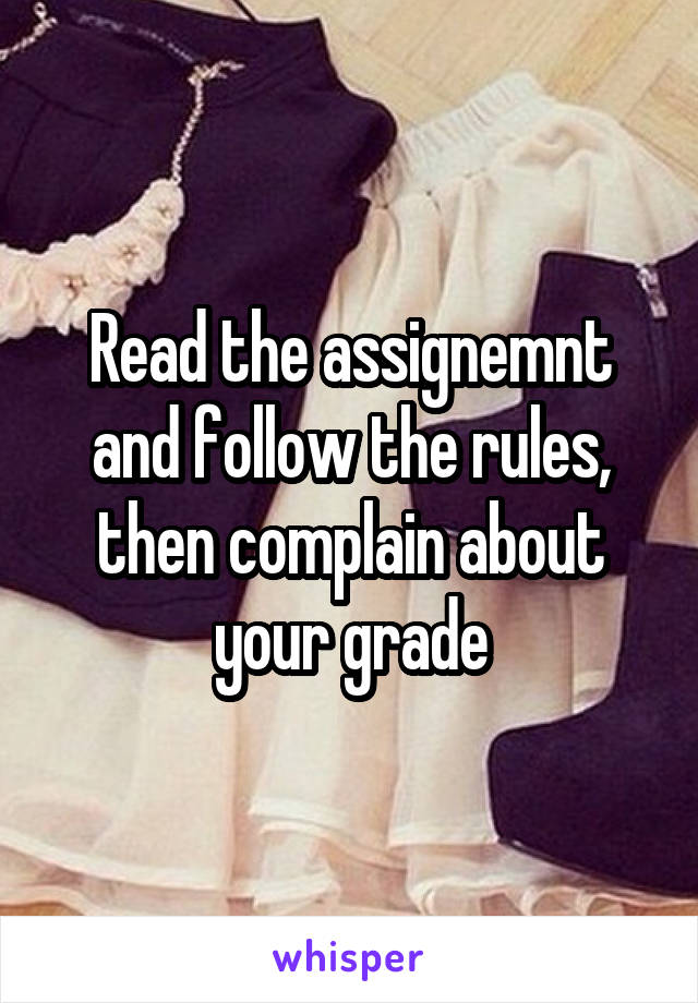 Read the assignemnt and follow the rules, then complain about your grade