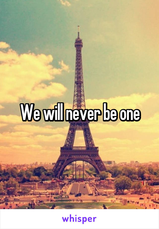 We will never be one