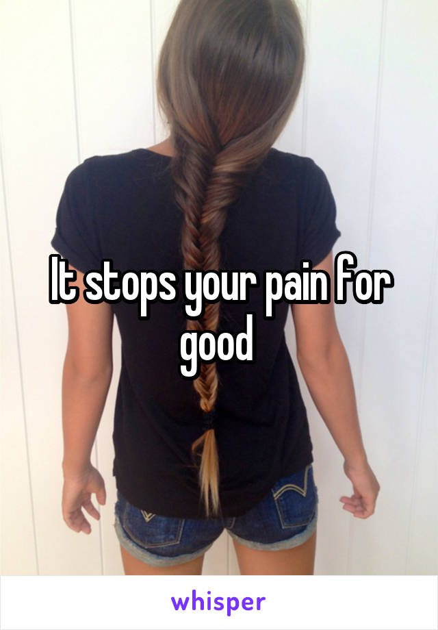 It stops your pain for good 