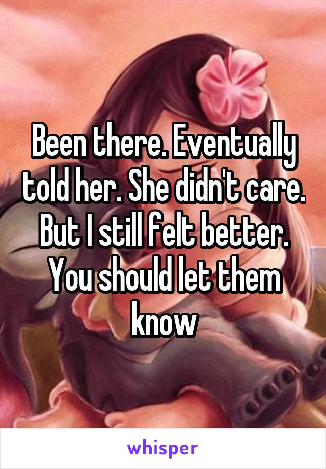 Been there. Eventually told her. She didn't care. But I still felt better. You should let them know