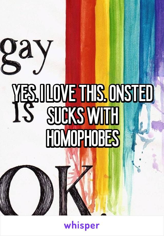 YES. I LOVE THIS. ONSTED SUCKS WITH HOMOPHOBES