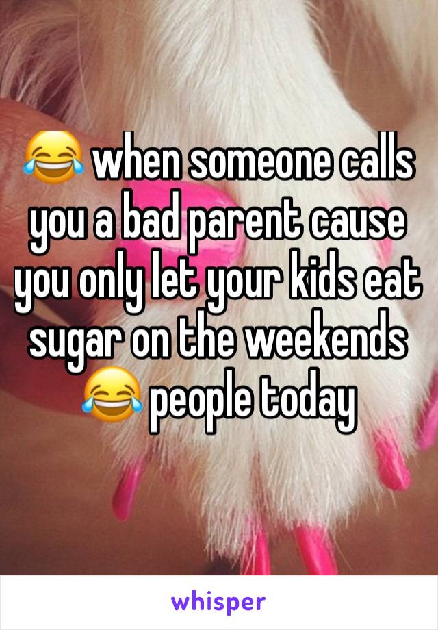 😂 when someone calls you a bad parent cause you only let your kids eat sugar on the weekends 😂 people today 