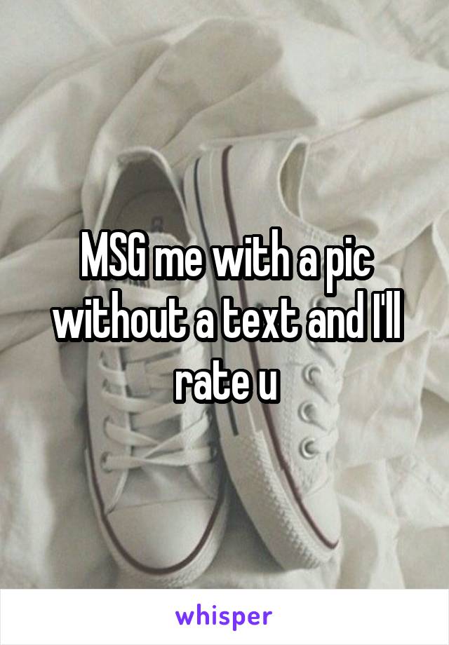 MSG me with a pic without a text and I'll rate u