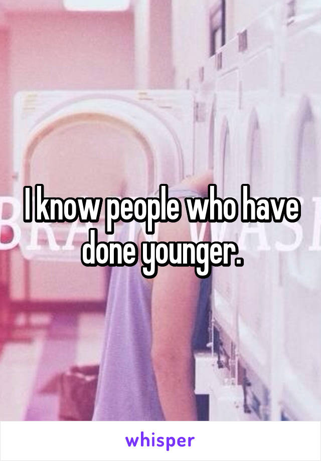 I know people who have done younger.