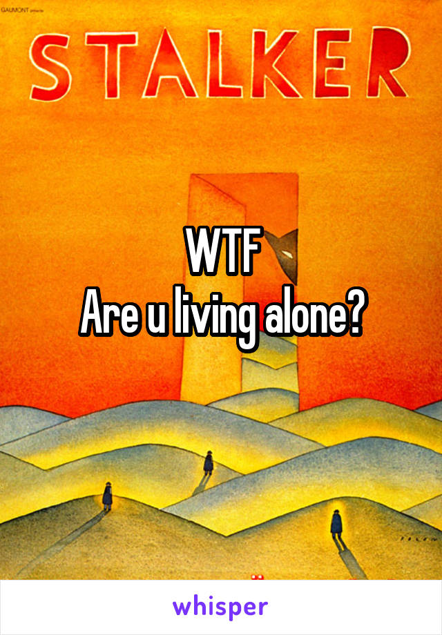WTF
Are u living alone?
