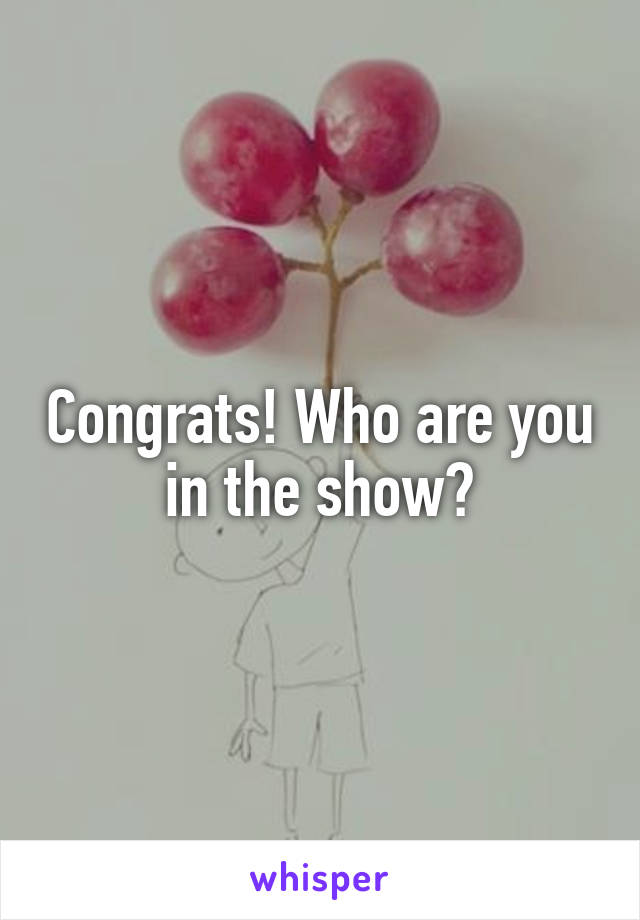 Congrats! Who are you in the show?