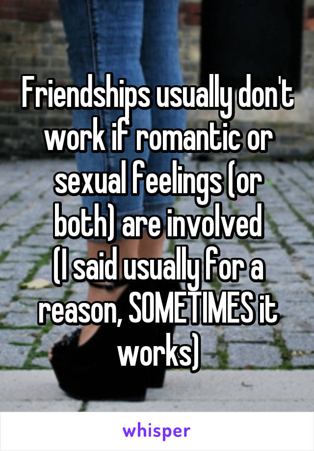 Friendships usually don't work if romantic or sexual feelings (or both) are involved
(I said usually for a reason, SOMETIMES it works)