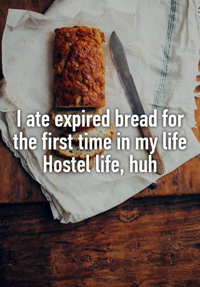 I ate expired bread for the first time in my life
Hostel life, huh