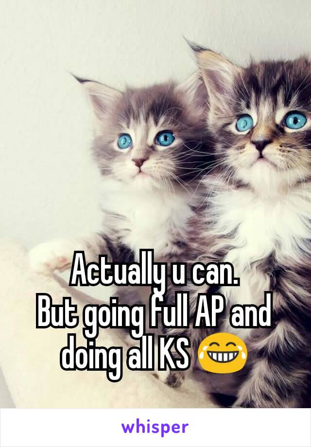 Actually u can.
But going full AP and doing all KS 😂