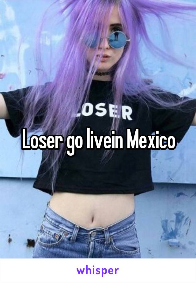 Loser go livein Mexico