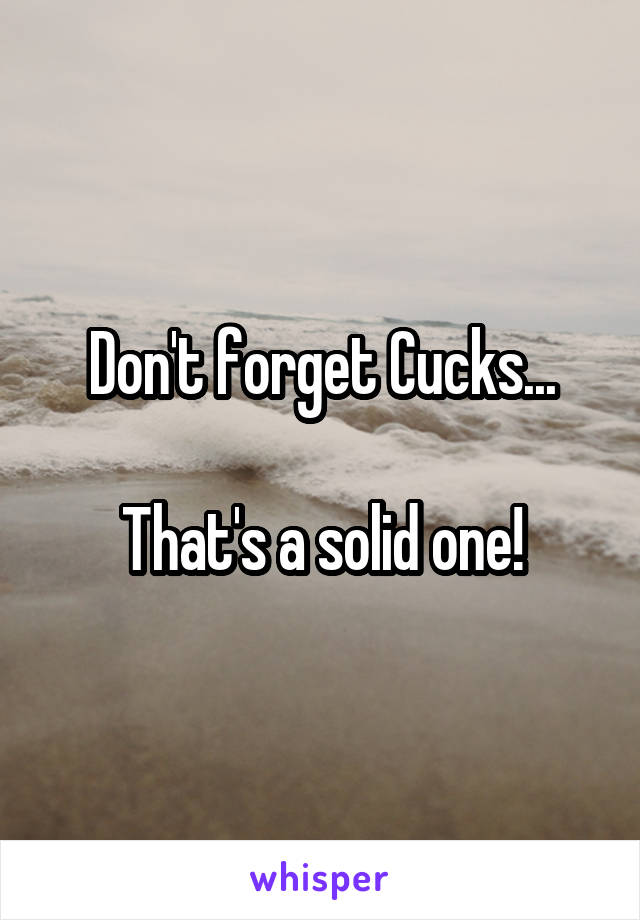 Don't forget Cucks...

That's a solid one!