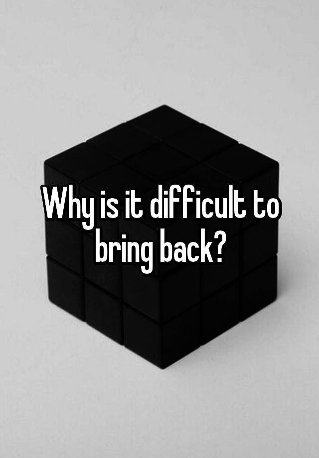 why-is-it-difficult-to-bring-back