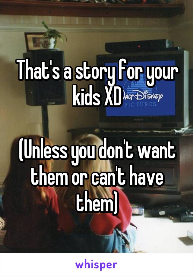 That's a story for your kids XD

(Unless you don't want them or can't have them)