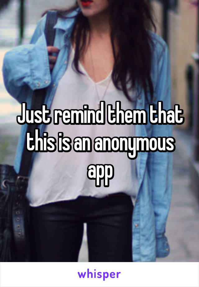 Just remind them that this is an anonymous app