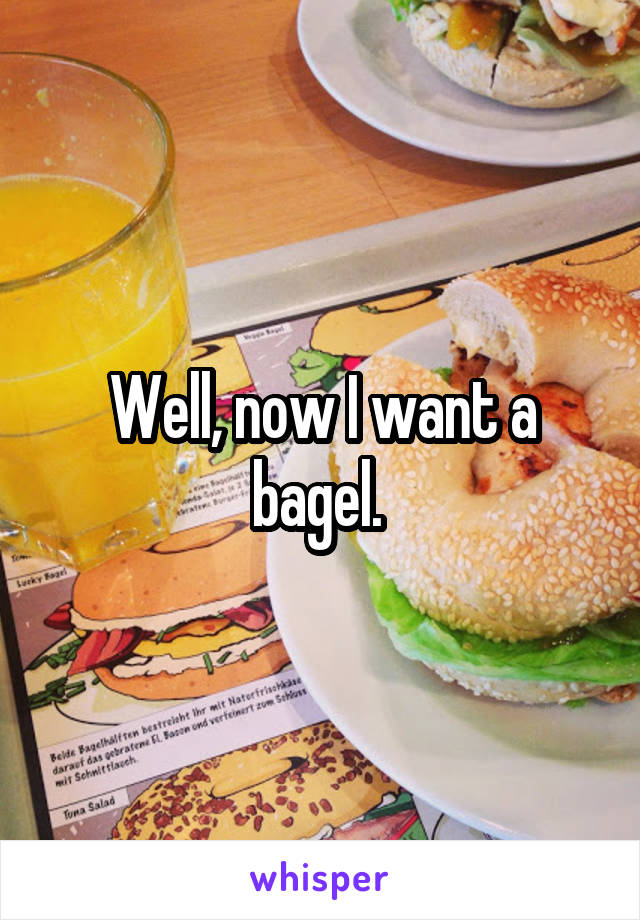 Well, now I want a bagel. 