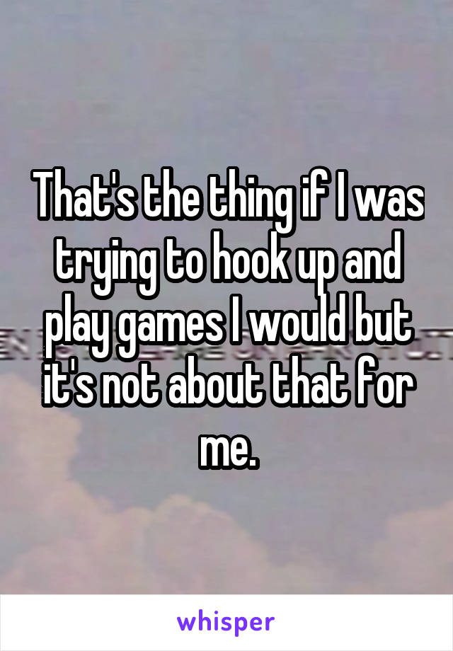 That's the thing if I was trying to hook up and play games I would but it's not about that for me.