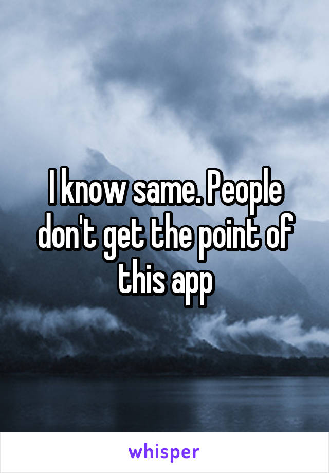 I know same. People don't get the point of this app