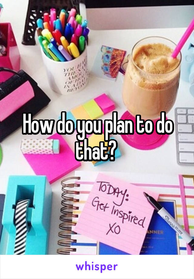 How do you plan to do that? 