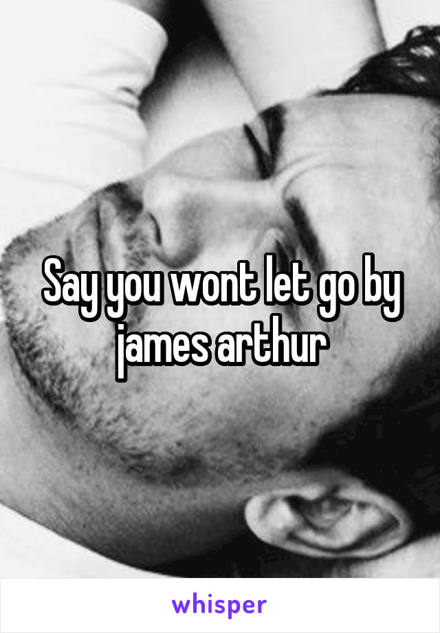 Say you wont let go by james arthur