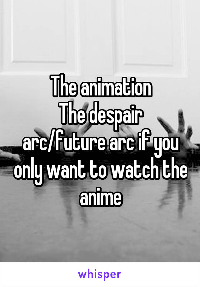 The animation
The despair arc/future arc if you only want to watch the anime