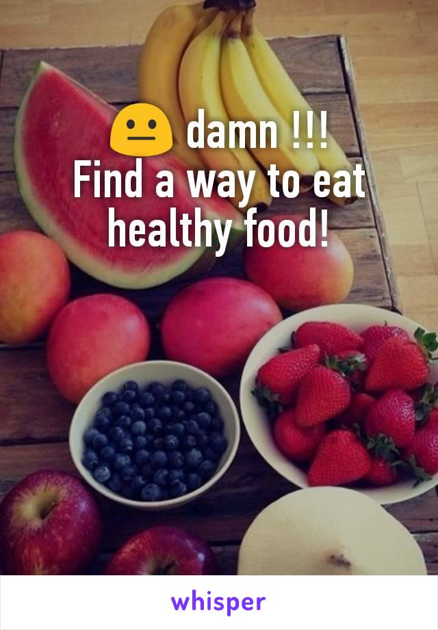 😐 damn !!!
Find a way to eat healthy food!