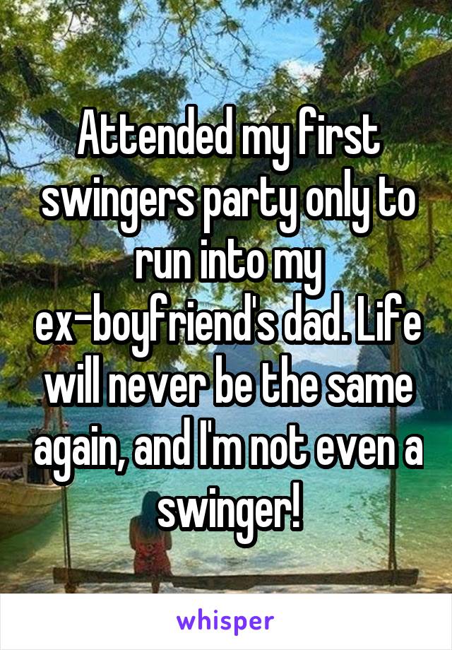Attended my first swingers party only to run into my ex-boyfriend's dad. Life will never be the same again, and I'm not even a swinger!